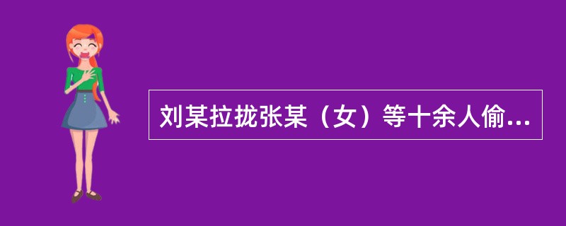 刘某拉拢张某（女）等十余人偷越国（边）境，后因张某反悔，刘某将张某强奸。在偷越国