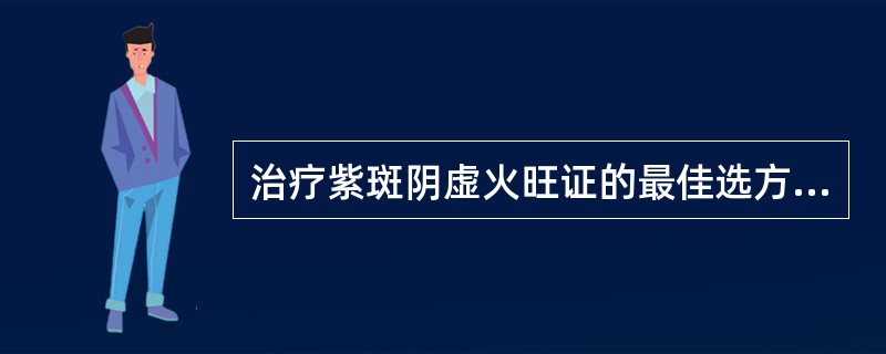 治疗紫斑阴虚火旺证的最佳选方是（）