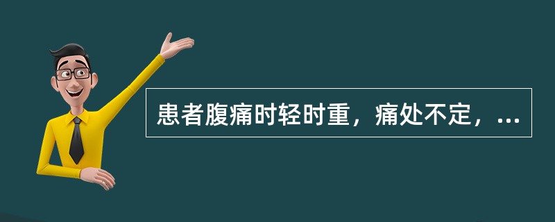 患者腹痛时轻时重，痛处不定，攻冲作痛，伴胸胁不舒腹胀，矢气则痛减是何证特点（）