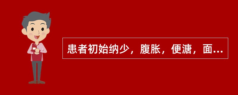 患者初始纳少，腹胀，便溏，面色少华，逐渐出现四肢痿软无力，神疲倦怠，舌胖苔白，脉