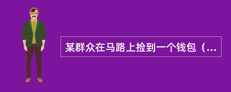 某群众在马路上捡到一个钱包（内有人民币23000元），送交值勤民警寻找失主。民警