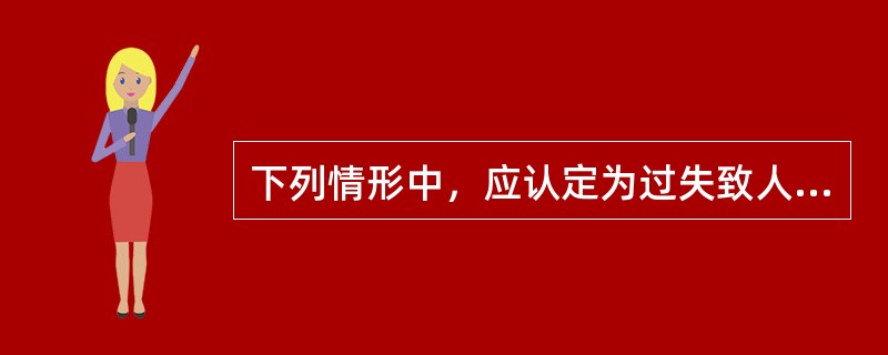 下列情形中，应认定为过失致人死亡罪的是（）。