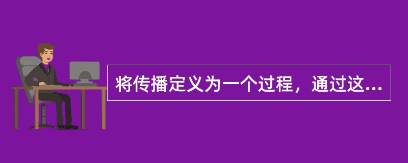 将传播定义为一个过程，通过这个过程，一个人的思想影响另一个人，传播是一种有意识的