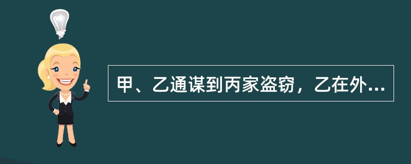 甲、乙通谋到丙家盗窃，乙在外面望风，甲入室行窃。甲入室后见丙面容姣好，便强奸了丙