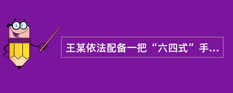 王某依法配备一把“六四式”手枪，放置在办公室内。某日甲潜入王某办公室，将手枪盗走