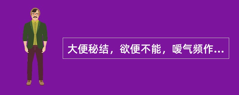 大便秘结，欲便不能，嗳气频作，胸胁痞满，甚则腹部胀痛，纳食减少，舌苔薄腻，脉弦。