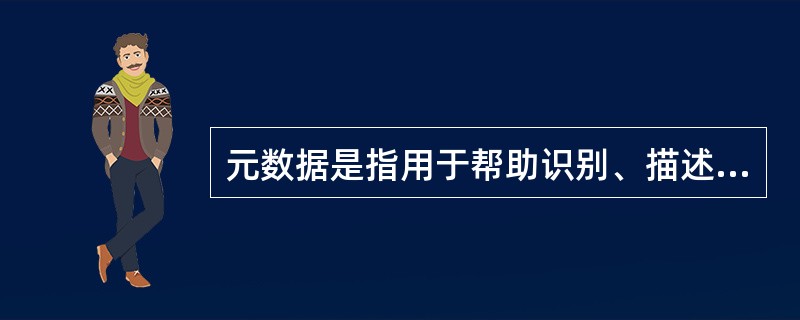 元数据是指用于帮助识别、描述和定位网络化的电子资源的结构化数据。