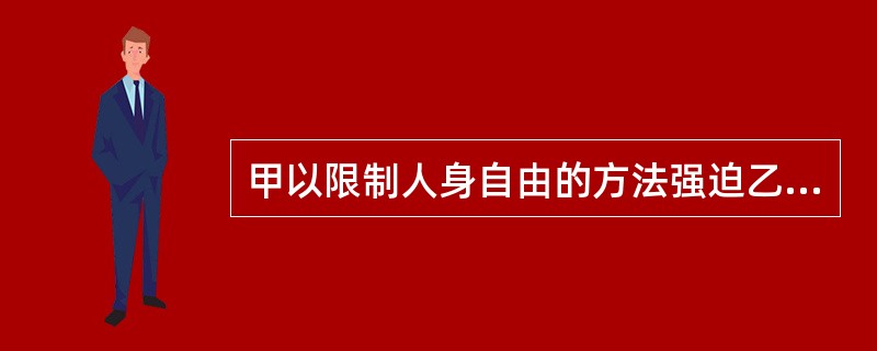 甲以限制人身自由的方法强迫乙在其工厂工作。乙不满，甲对其进行殴打，致其重伤。甲构