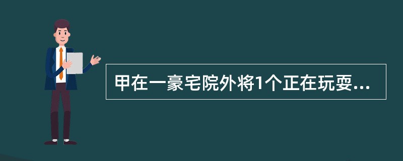 甲在一豪宅院外将1个正在玩耍的男孩（3岁）骗走，意图勒索钱财，但孩子说不清自己家