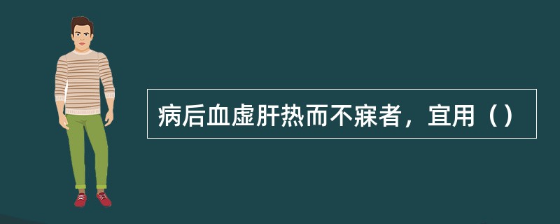 病后血虚肝热而不寐者，宜用（）