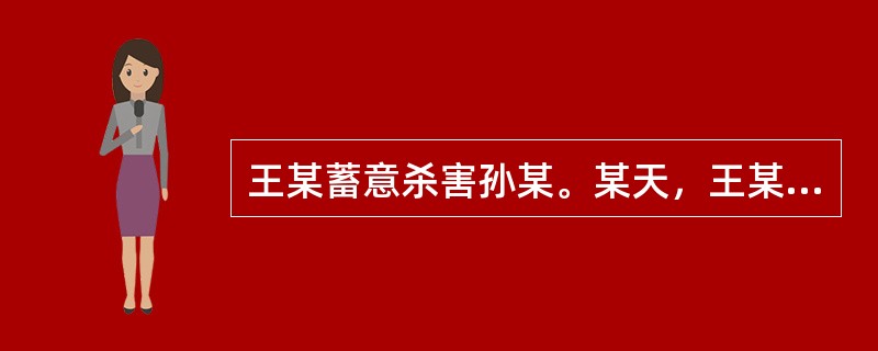 王某蓄意杀害孙某。某天，王某看到孙某正在熬药就偷偷在药中投毒，但孙某是熬药给牛治