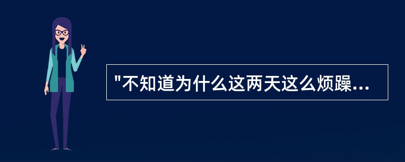 "不知道为什么这两天这么烦躁！"是表示人的情绪状态中的（）。