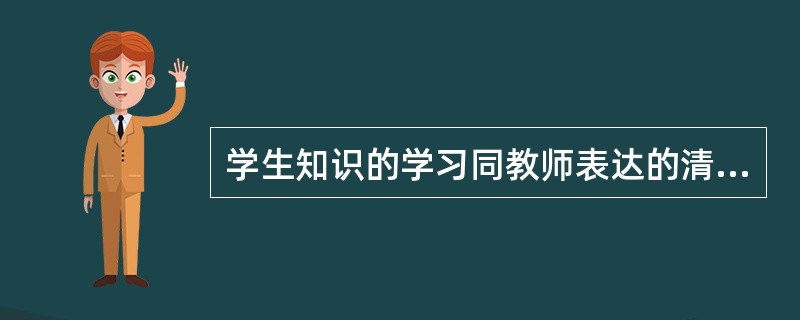 学生知识的学习同教师表达的清晰度（）。