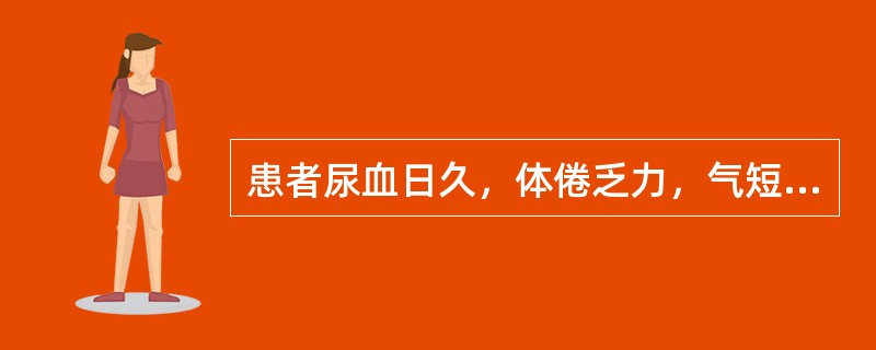 患者尿血日久，体倦乏力，气短声低，面色不华，舌质淡，脉弱。治疗应首选（）