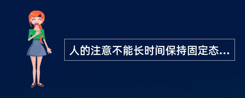 人的注意不能长时间保持固定态，而是间歇地加强或减弱，这属于（）。