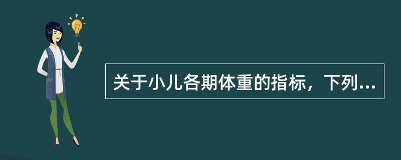 关于小儿各期体重的指标，下列陈述哪项是错误的（）。