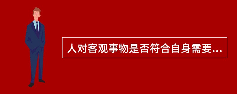 人对客观事物是否符合自身需要而产生的态度体验称为（）同人的社会性需要相联系的态度