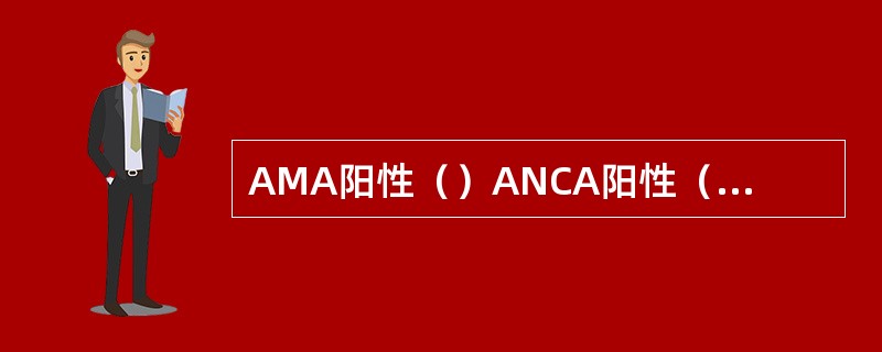 AMA阳性（）ANCA阳性（）CA19-9增高（）