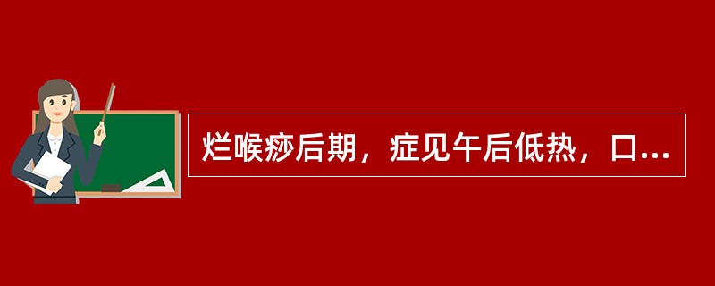 烂喉痧后期，症见午后低热，口干，手足心热，咽喉肿痛减轻，脉细数，舌干红，治宜（）