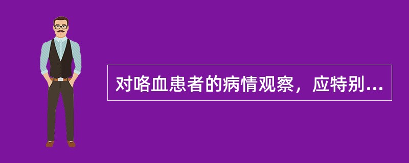 对咯血患者的病情观察，应特别注意（）