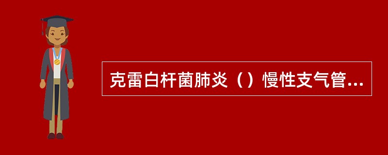 克雷白杆菌肺炎（）慢性支气管炎（）肺炎链球菌肺炎（）葡萄球菌肺炎（）