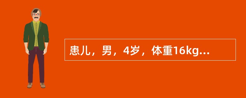 患儿，男，4岁，体重16kg，身高98cm，智能发育正常，现在幼儿园学习。此时每