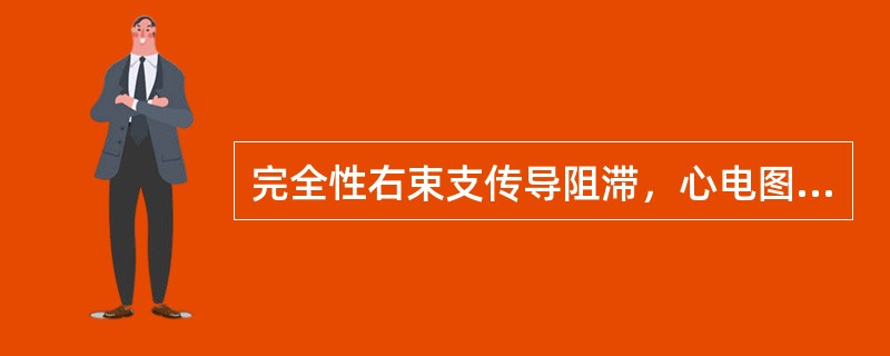 完全性右束支传导阻滞，心电图最有诊断价值的是（）