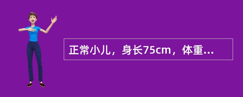 正常小儿，身长75cm，体重9kg，头围46cm，胸围与头围大致相等，其可能的年