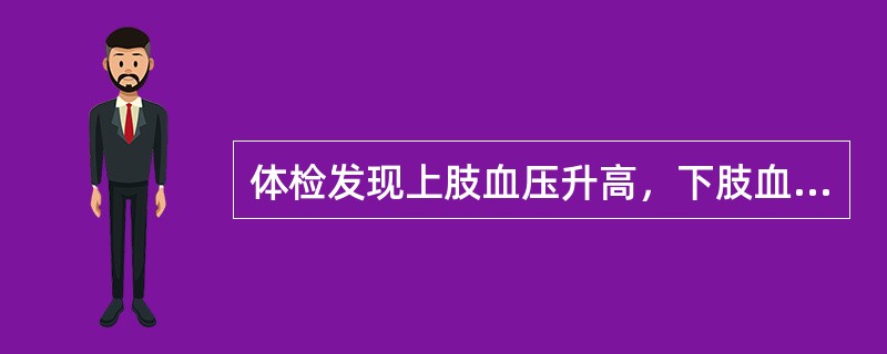 体检发现上肢血压升高，下肢血压不高或降低，形成反常的上、下肢血压差别，应考虑（）