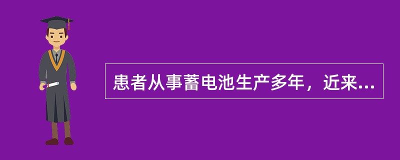 患者从事蓄电池生产多年，近来头昏，无力，肌肉关节酸痛，记忆力减退，时有便秘，腹部