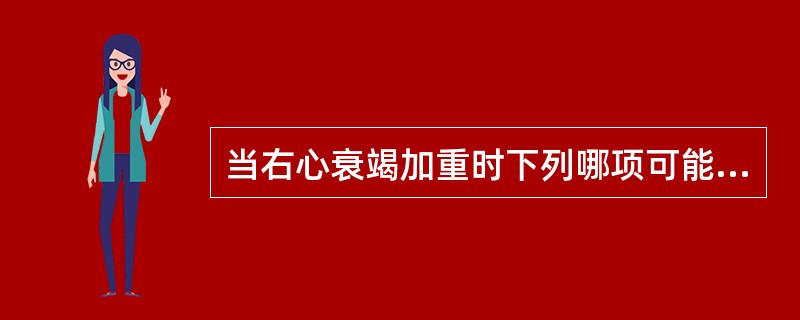 当右心衰竭加重时下列哪项可能减轻（）