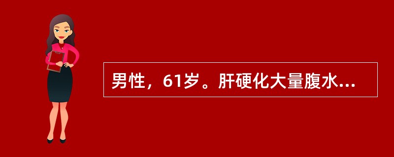 男性，61岁。肝硬化大量腹水，呼吸困难，端坐位，心率138bmp，静推利尿剂后仍