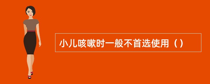 小儿咳嗽时一般不首选使用（）