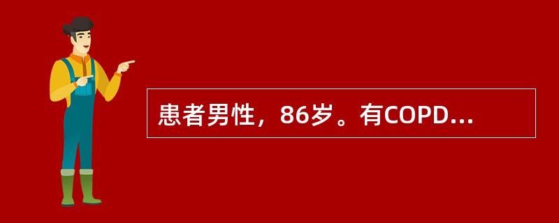 患者男性，86岁。有COPD病史30年。平素体弱，3天前受凉后再次出现咳嗽、咳痰