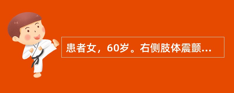 患者女，60岁。右侧肢体震颤，表情淡漠，步态不稳3个月。体检：双侧上肢静止性震颤