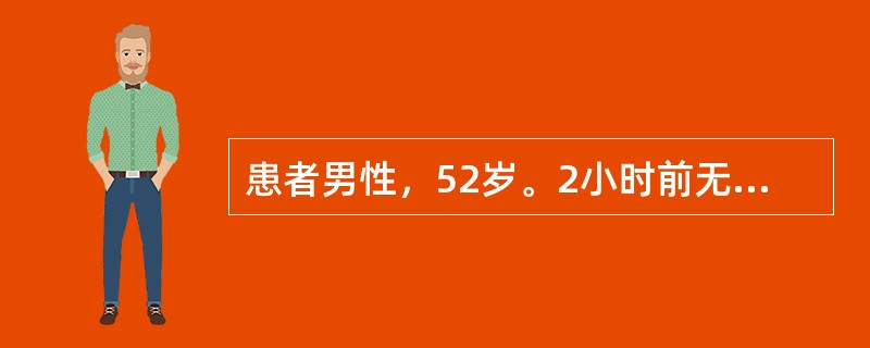 患者男性，52岁。2小时前无明显诱因突然呕血约1000ml，自感头晕，心慌乏力，