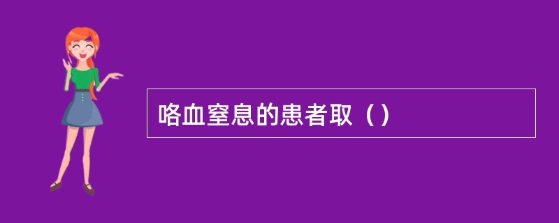 咯血窒息的患者取（）
