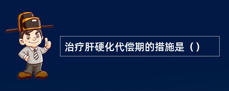 治疗肝硬化代偿期的措施是（）