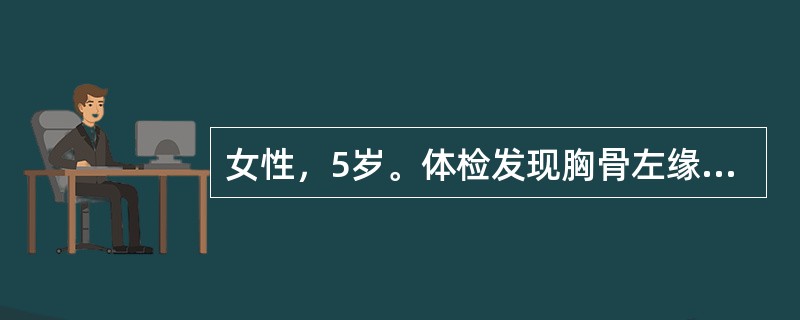 女性，5岁。体检发现胸骨左缘第3、4肋间粗糙全收缩期杂音伴震颤，第二心音亢进，分