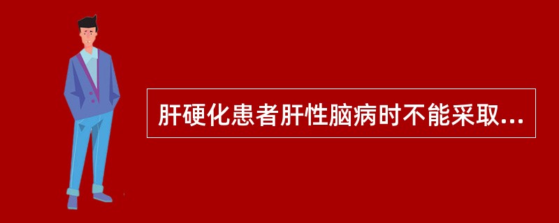 肝硬化患者肝性脑病时不能采取的治疗措施是（）