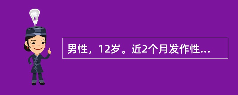 男性，12岁。近2个月发作性四肢抽搐3次，伴有意识障碍，口吐白沫，大小便失禁，每