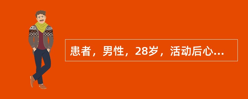 患者，男性，28岁，活动后心悸气短，胸闷乏力3年，1年前于活动中晕厥，以后发作3