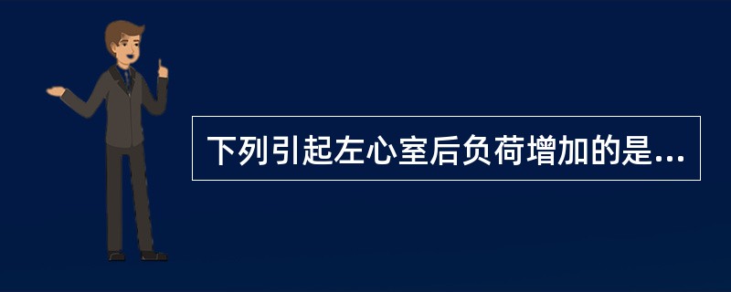 下列引起左心室后负荷增加的是（）