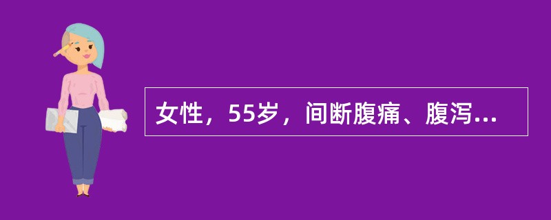 女性，55岁，间断腹痛、腹泻15余年，加重3个月，大便4～5次／天。食欲缺乏，体