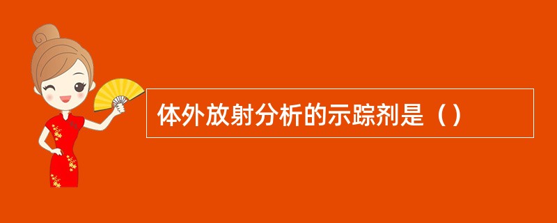 体外放射分析的示踪剂是（）