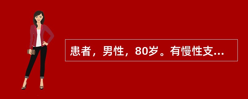 患者，男性，80岁。有慢性支气管炎病史20年。一周前受凉后再次出现咳嗽、咳痰，痰