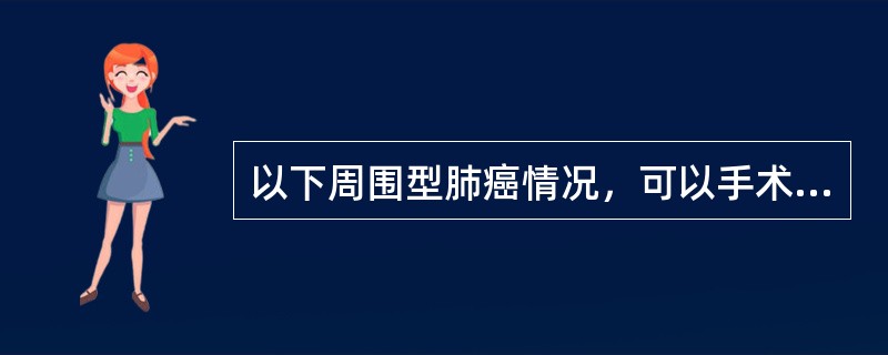 以下周围型肺癌情况，可以手术治疗的是（）