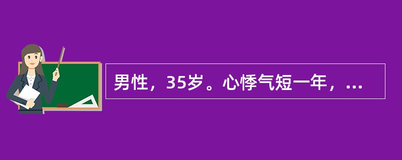 男性，35岁。心悸气短一年，下肢水肿三个月，查体：BP90/60mmHg，颈静脉