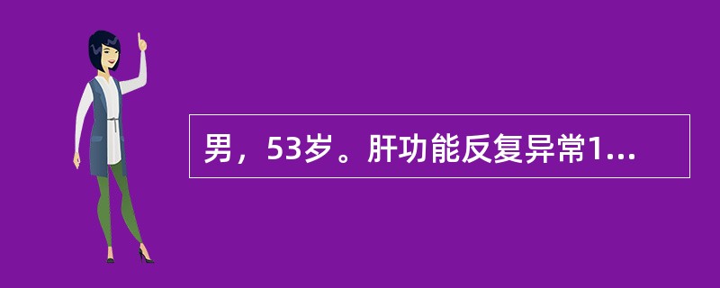 男，53岁。肝功能反复异常10年，1个月前因劳累及受凉后出现四肢乏力、食欲差、腹