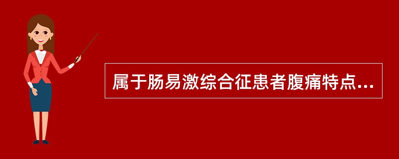 属于肠易激综合征患者腹痛特点的是（）